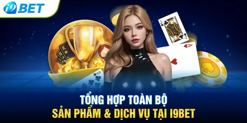 Tổng hợp toàn bộ sản phẩm & dịch vụ tại i9bet